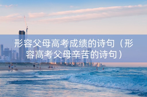 形容父母高考成绩的诗句（形容高考父母辛苦的诗句）