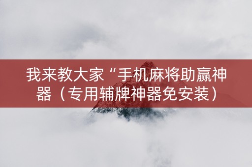 我来教大家“手机麻将助赢神器（专用辅牌神器免安装）