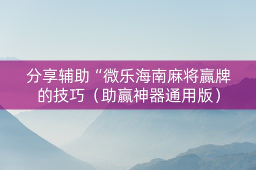 分享辅助“微乐海南麻将赢牌的技巧（助赢神器通用版）