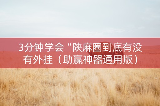 3分钟学会“陕麻圈到底有没有外挂（助赢神器通用版）