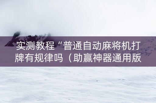 实测教程“普通自动麻将机打牌有规律吗（助赢神器通用版）