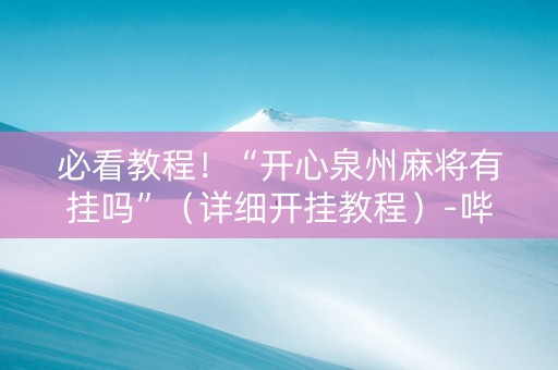必看教程！“开心泉州麻将有挂吗”（详细开挂教程）-哔哩哔哩