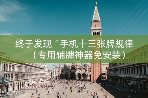 终于发现“手机十三张牌规律（专用辅牌神器免安装）