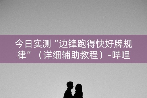 今日实测“边锋跑得快好牌规律”（详细辅助教程）-哔哩哔哩