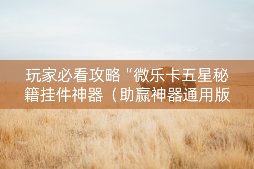 玩家必看攻略“微乐卡五星秘籍挂件神器（助赢神器通用版）