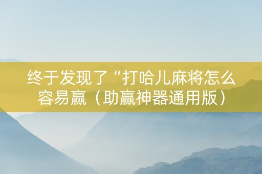 终于发现了“打哈儿麻将怎么容易赢（助赢神器通用版）