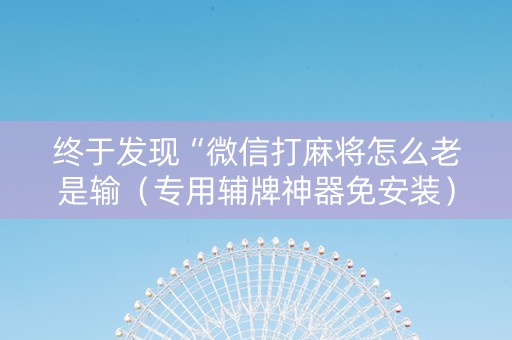 终于发现“微信打麻将怎么老是输（专用辅牌神器免安装）