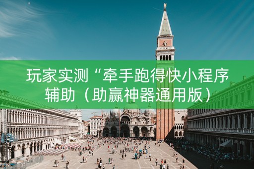 玩家实测“牵手跑得快小程序辅助（助赢神器通用版）