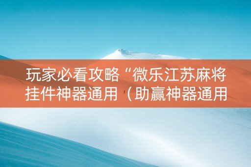 玩家必看攻略“微乐江苏麻将挂件神器通用（助赢神器通用版）