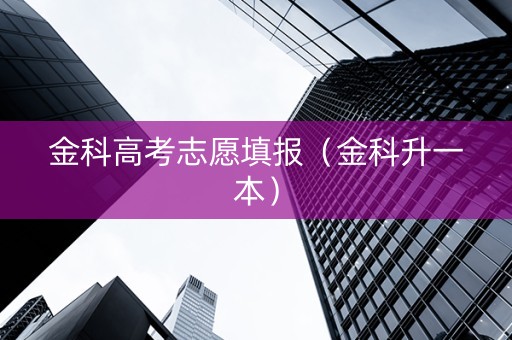 金科高考志愿填报（金科升一本）