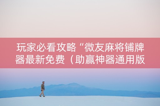 玩家必看攻略“微友麻将铺牌器最新免费（助赢神器通用版）