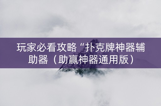 玩家必看攻略“扑克牌神器辅助器（助赢神器通用版）