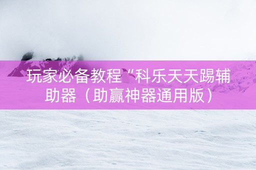 玩家必备教程“科乐天天踢辅助器（助赢神器通用版）