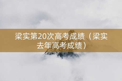 梁实第20次高考成绩（梁实去年高考成绩）