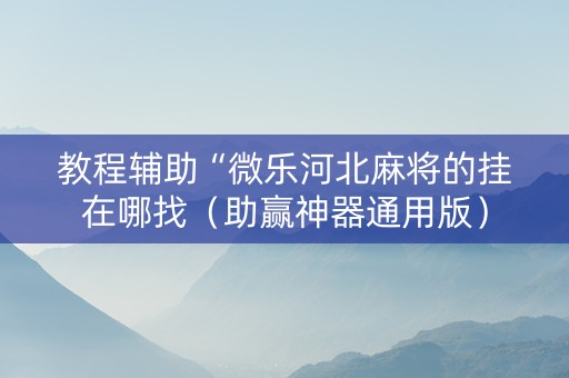教程辅助“微乐河北麻将的挂在哪找（助赢神器通用版）