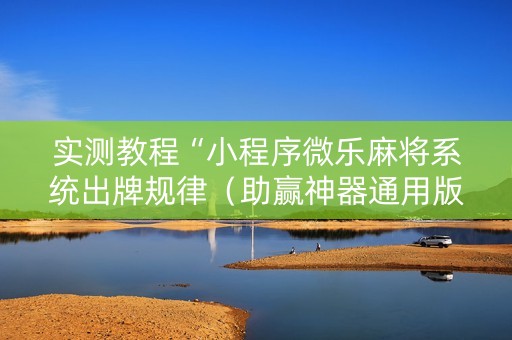 实测教程“小程序微乐麻将系统出牌规律（助赢神器通用版）