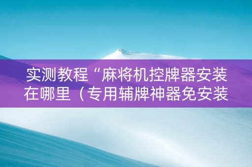 实测教程“麻将机控牌器安装在哪里（专用辅牌神器免安装）