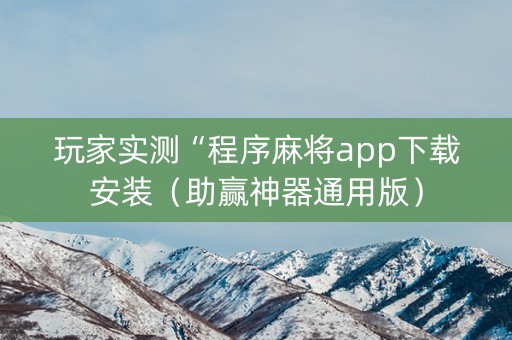 玩家实测“程序麻将app下载安装（助赢神器通用版）