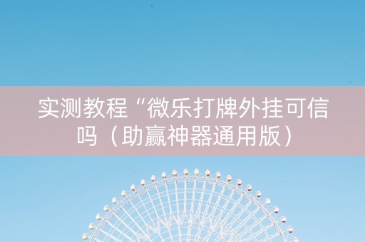 实测教程“微乐打牌外挂可信吗（助赢神器通用版）