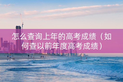 怎么查询上年的高考成绩（如何查以前年度高考成绩）