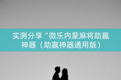 实测分享“微乐内蒙麻将助赢神器（助赢神器通用版）