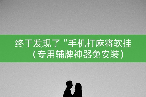终于发现了“手机打麻将软挂（专用辅牌神器免安装）