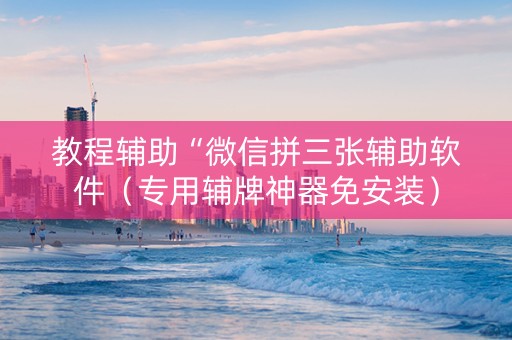 教程辅助“微信拼三张辅助软件（专用辅牌神器免安装）
