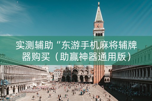 实测辅助“东游手机麻将辅牌器购买（助赢神器通用版）