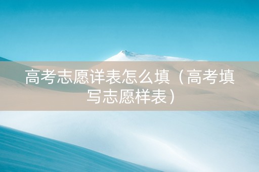 高考志愿详表怎么填（高考填写志愿样表）