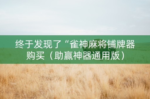 终于发现了“雀神麻将铺牌器购买（助赢神器通用版）