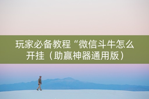 玩家必备教程“微信斗牛怎么开挂（助赢神器通用版）