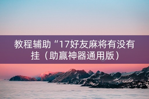教程辅助“17好友麻将有没有挂（助赢神器通用版）