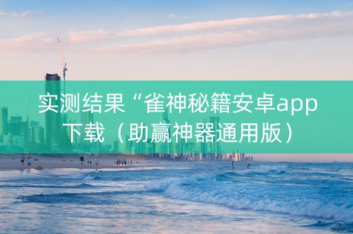 实测结果“雀神秘籍安卓app下载（助赢神器通用版）