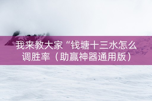 我来教大家“钱塘十三水怎么调胜率（助赢神器通用版）