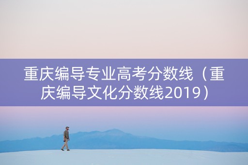 重庆编导专业高考分数线（重庆编导文化分数线2019）