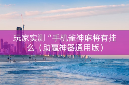 玩家实测“手机雀神麻将有挂么（助赢神器通用版）