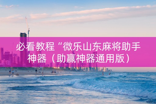 必看教程“微乐山东麻将助手神器（助赢神器通用版）