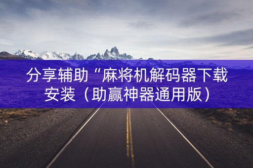 分享辅助“麻将机解码器下载安装（助赢神器通用版）