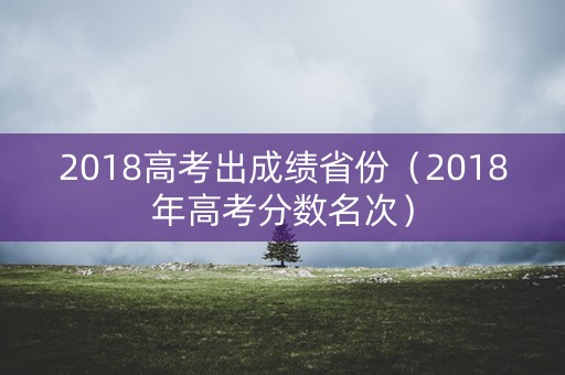 2018高考出成绩省份（2018年高考分数名次）