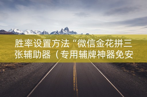 胜率设置方法“微信金花拼三张辅助器（专用辅牌神器免安装）