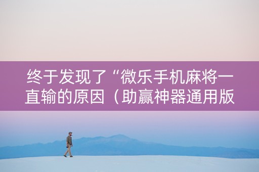 终于发现了“微乐手机麻将一直输的原因（助赢神器通用版）