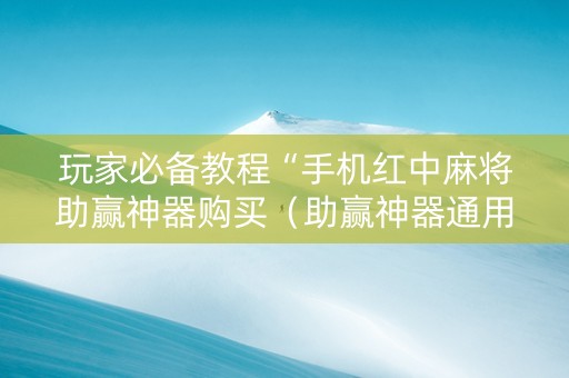 玩家必备教程“手机红中麻将助赢神器购买（助赢神器通用版）