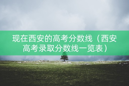 现在西安的高考分数线（西安高考录取分数线一览表）