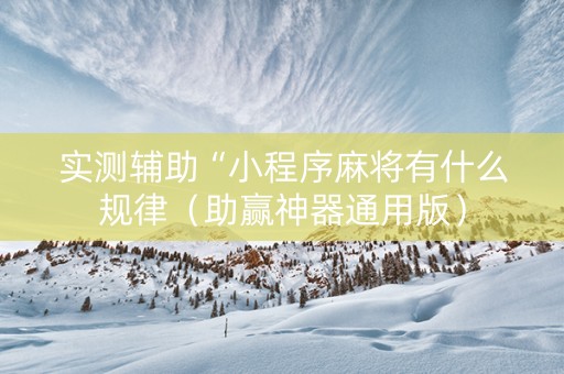 实测辅助“小程序麻将有什么规律（助赢神器通用版）
