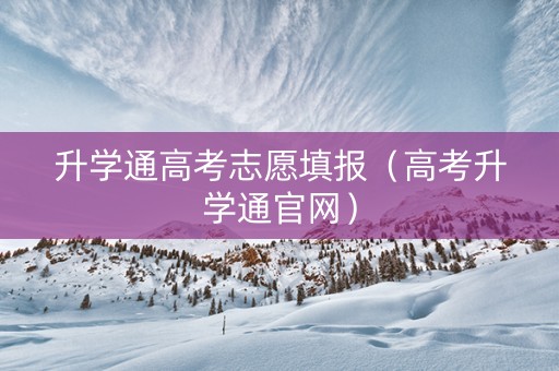 升学通高考志愿填报（高考升学通官网）
