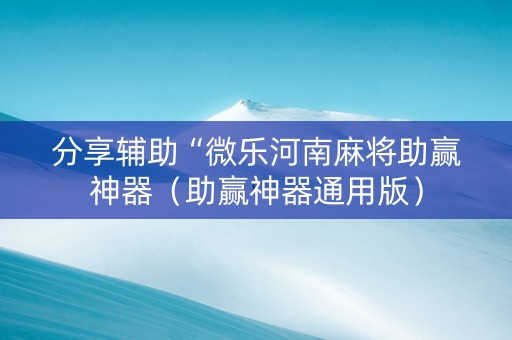 分享辅助“微乐河南麻将助赢神器（助赢神器通用版）