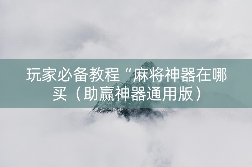 玩家必备教程“麻将神器在哪买（助赢神器通用版）