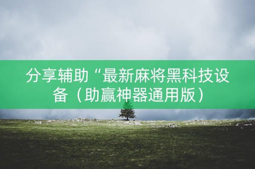 分享辅助“最新麻将黑科技设备（助赢神器通用版）