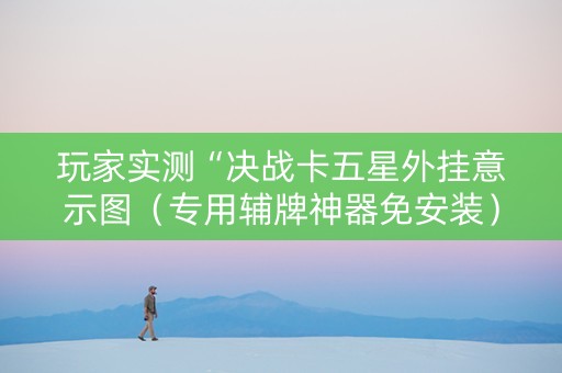 玩家实测“决战卡五星外挂意示图（专用辅牌神器免安装）