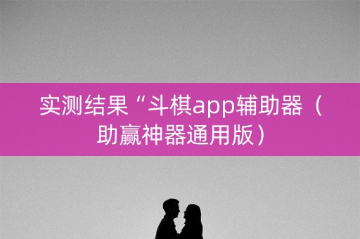 实测结果“斗棋app辅助器（助赢神器通用版）